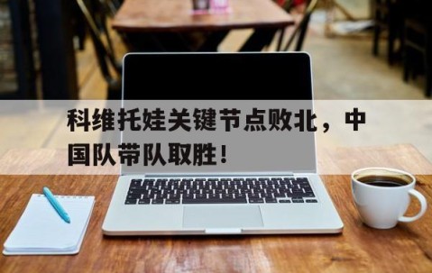  科维托娃关键节点败北，中国队带队取胜！-爱游戏正版